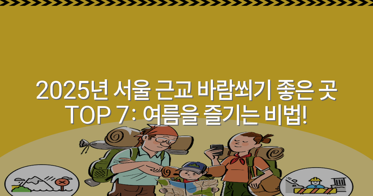 2025년 서울 근교 바람쐬기 좋은 곳 TOP 7: 여름을 즐기는 비법!