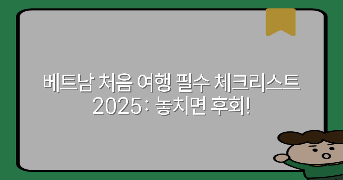 베트남 처음 여행 필수 체크리스트 2025: 놓치면 후회!