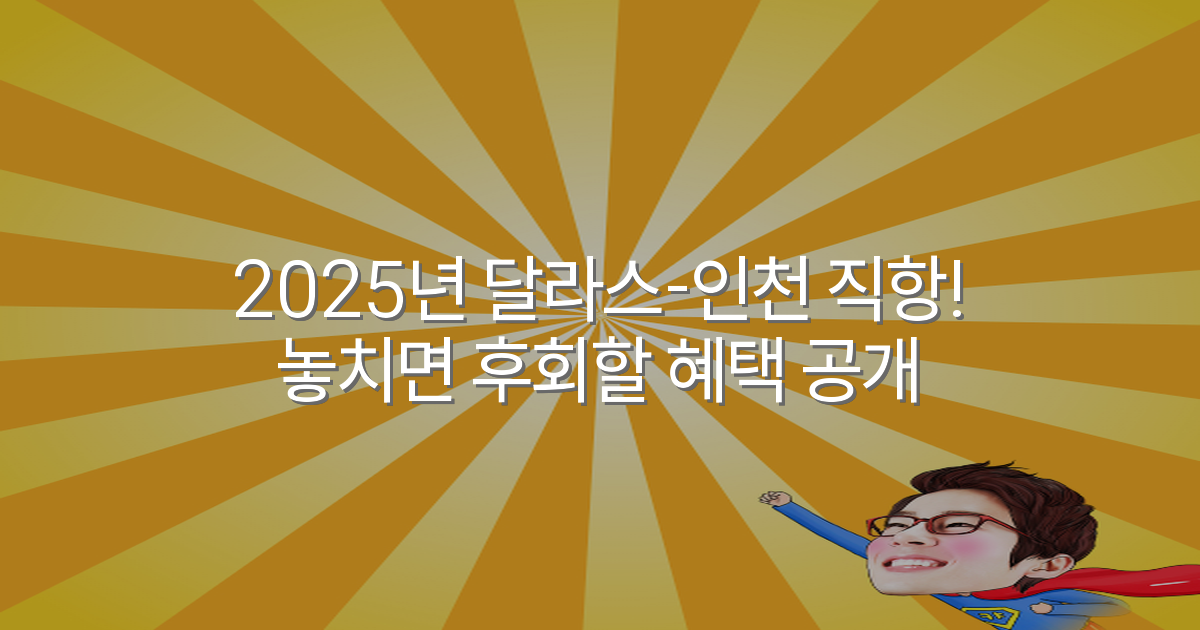 2025년 달라스-인천 직항! 놓치면 후회할 혜택 공개