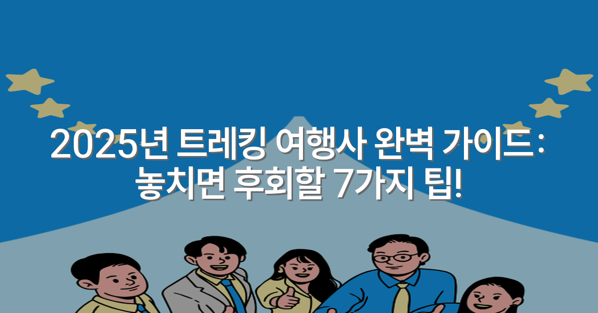 2025년 트레킹 여행사 완벽 가이드: 놓치면 후회할 7가지 팁!