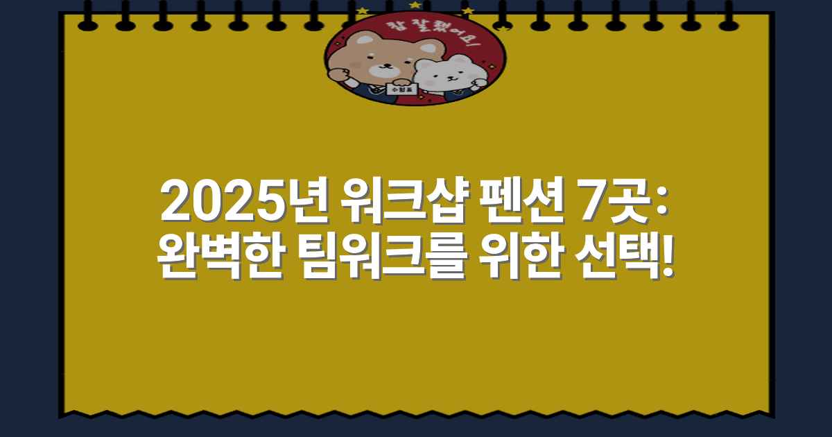 2025년 워크샵 펜션 7곳: 완벽한 팀워크를 위한 선택!