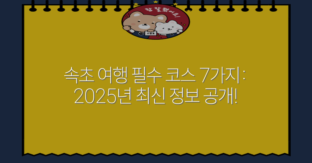 속초 여행 필수 코스 7가지: 2025년 최신 정보 공개!