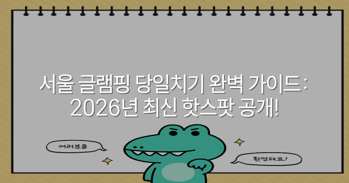 서울 글램핑 당일치기 완벽 가이드: 2026년 최신 핫스팟 공개!
