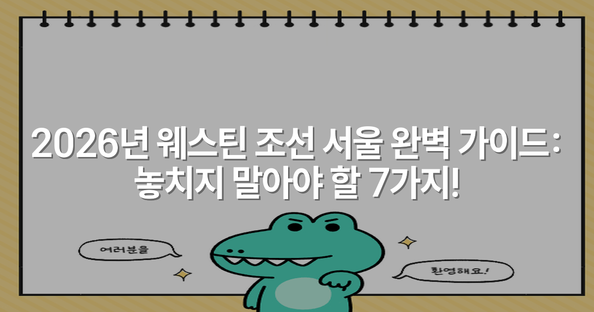 2026년 웨스틴 조선 서울 완벽 가이드: 놓치지 말아야 할 7가지!