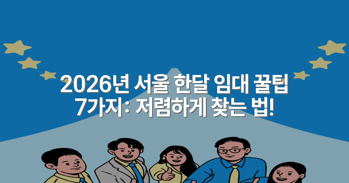 2026년 서울 한달 임대 꿀팁 7가지: 저렴하게 찾는 법!