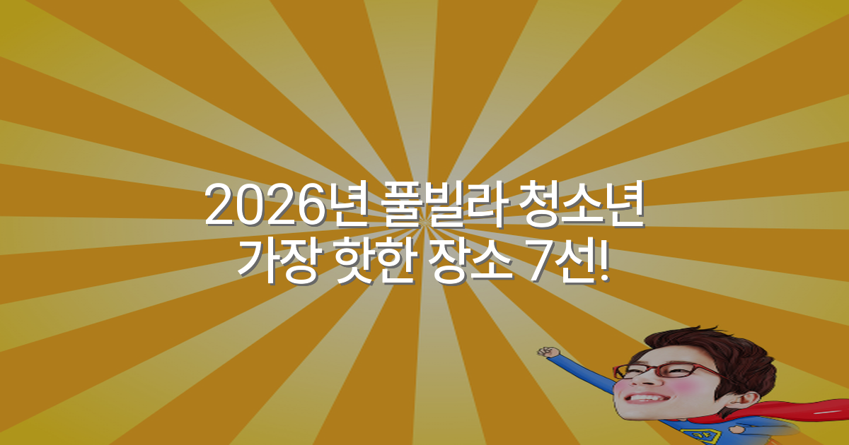 2026년 풀빌라 청소년 가장 핫한 장소 7선!