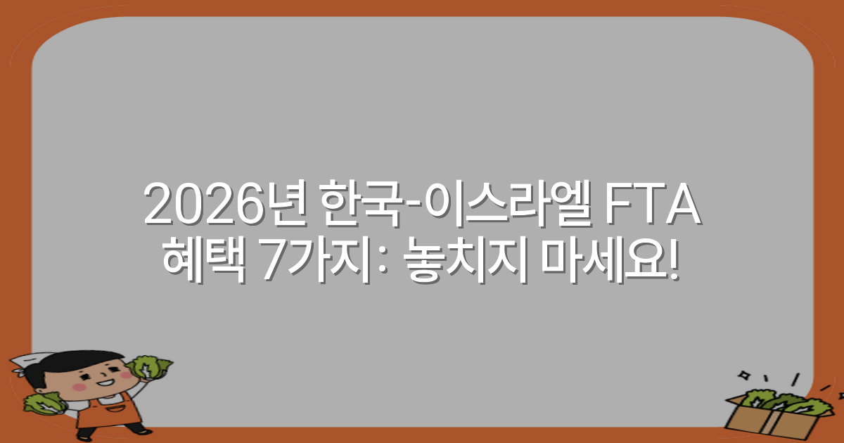 2026년 한국-이스라엘 FTA 혜택 7가지: 놓치지 마세요!