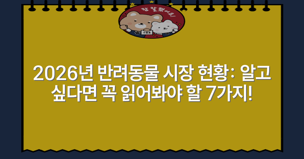 2026년 반려동물 시장 현황: 알고 싶다면 꼭 읽어봐야 할 7가지!