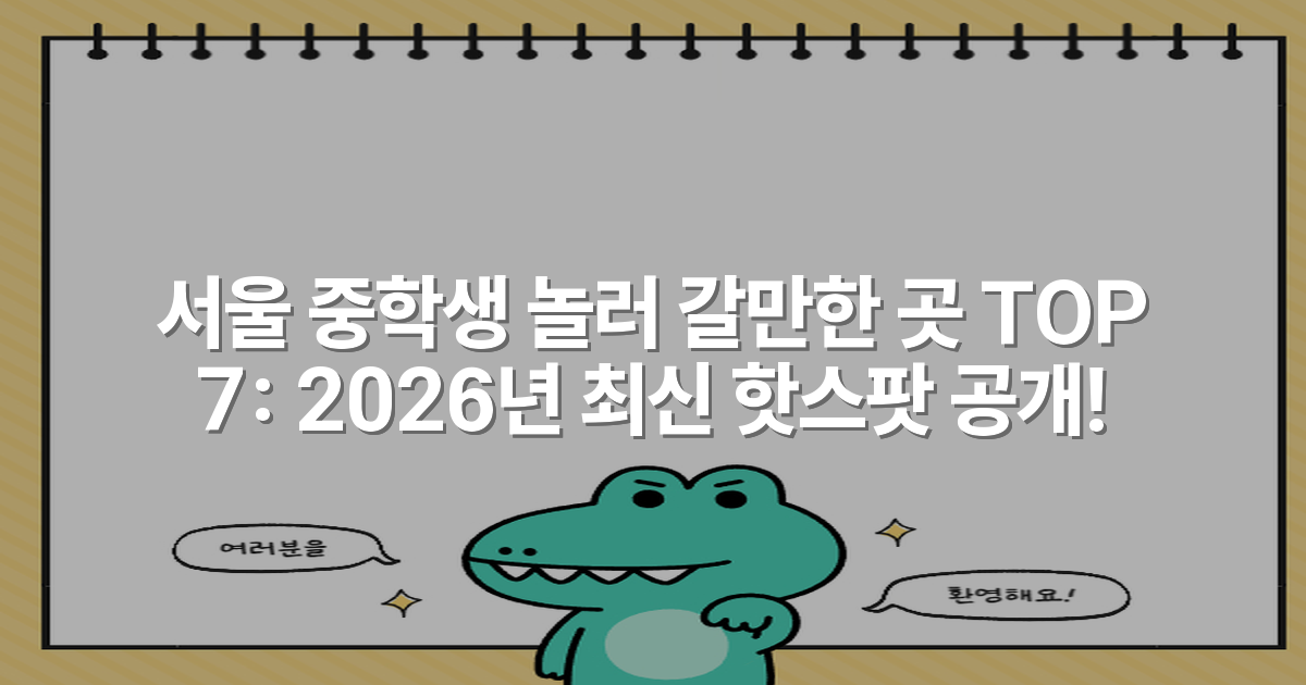 서울 중학생 놀러 갈만한 곳 TOP 7: 2026년 최신 핫스팟 공개!
