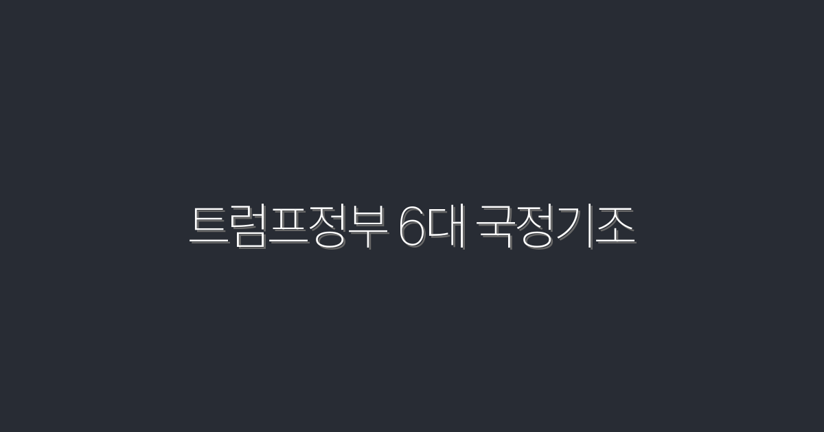 2026년 트럼프정부 6대 국정기조: 꼭 알아야 할 6가지 혜택!