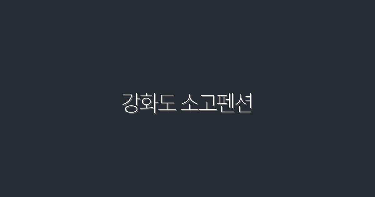 2026년 강화도 소고펜션 최고의 선택! 할인 혜택 3가지 공개