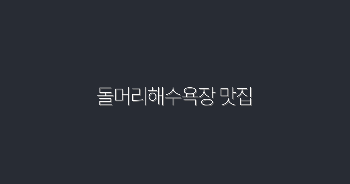 2026년 최신! 돌머리해수욕장 맛집 TOP 5 추천 리스트