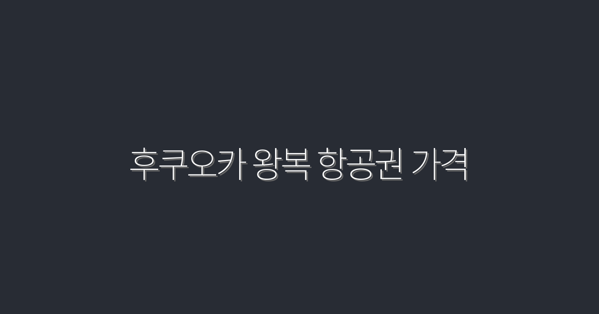후쿠오카 왕복 항공권 가격, 2026년 최신 최저가 5가지 공개!
