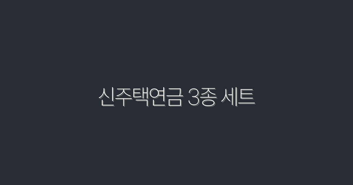 2026년 신주택연금 3종 세트로 누리는 3대 혜택!