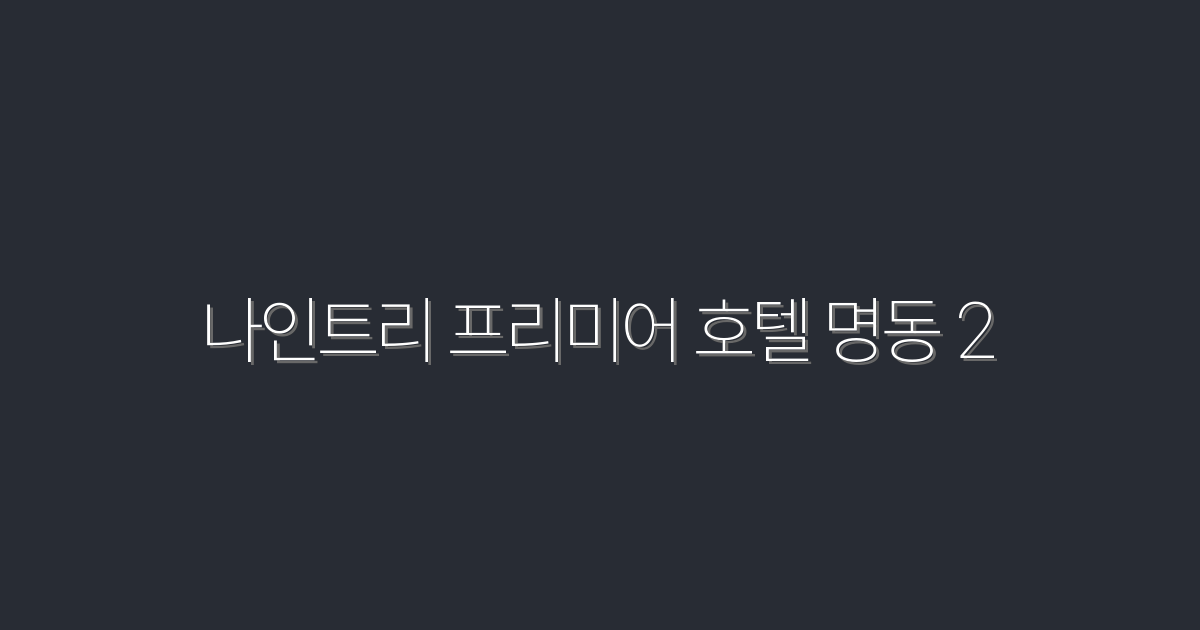 2026년 나인트리 프리미어 호텔 명동 2에서 누리는 특별 혜택 5가지!