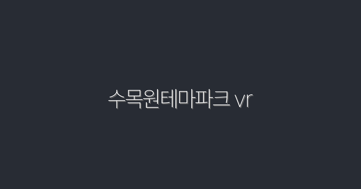 2026년 최신! 수목원테마파크 VR, 5가지 혜택으로 즐기기