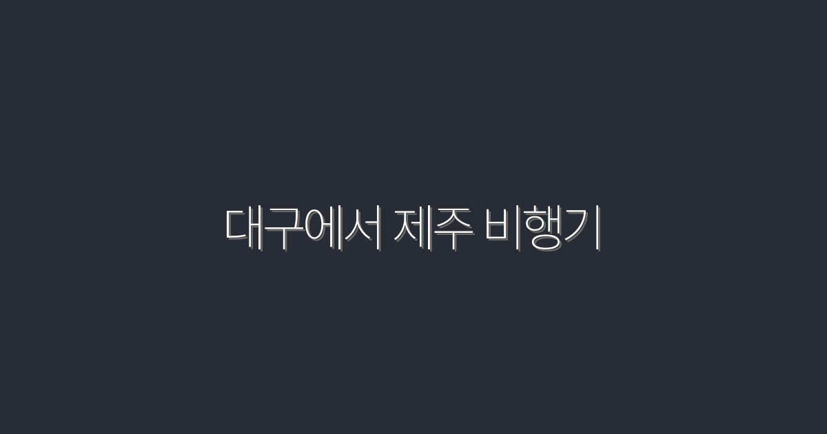 대구에서 제주 비행기, 2026년에 꼭 누려야 할 특급 혜택 7가지!
