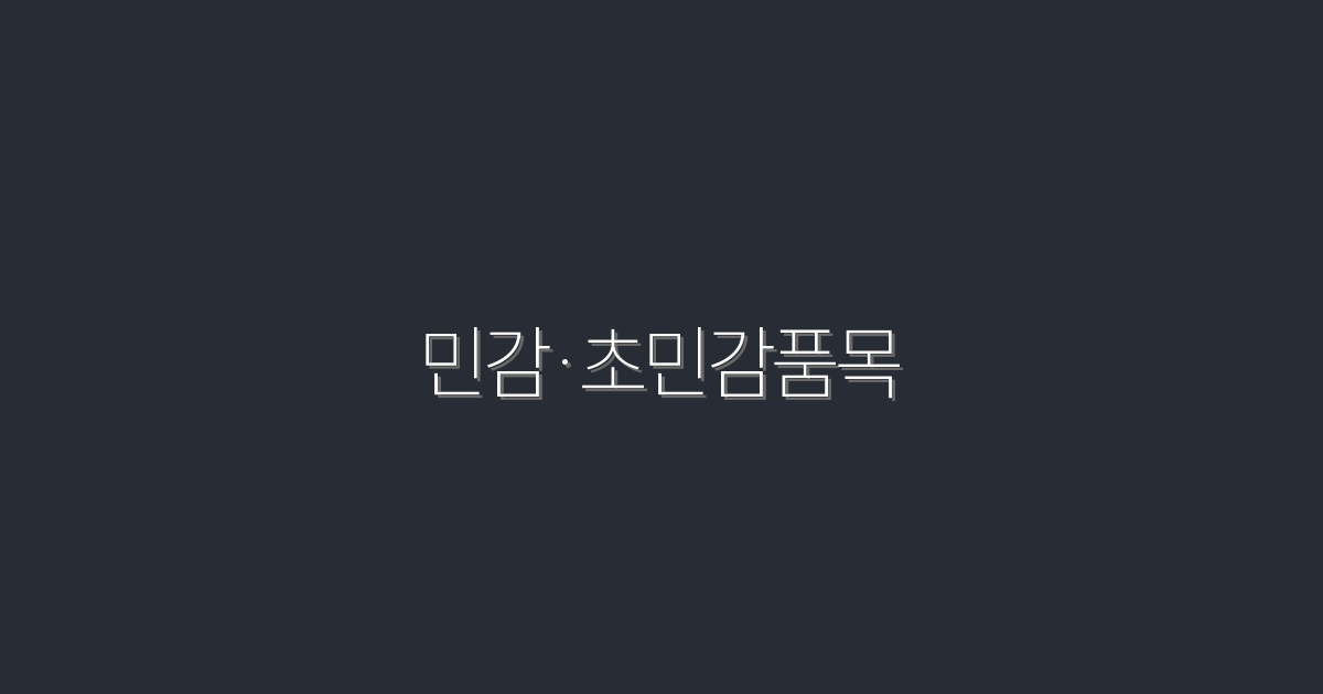 2026년 최신! 민감·초민감품목 7가지 완벽 가이드