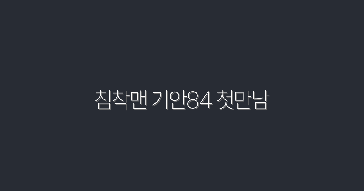 2026년 침착맨 기안84 첫만남의 놀라운 비하인드 5가지!