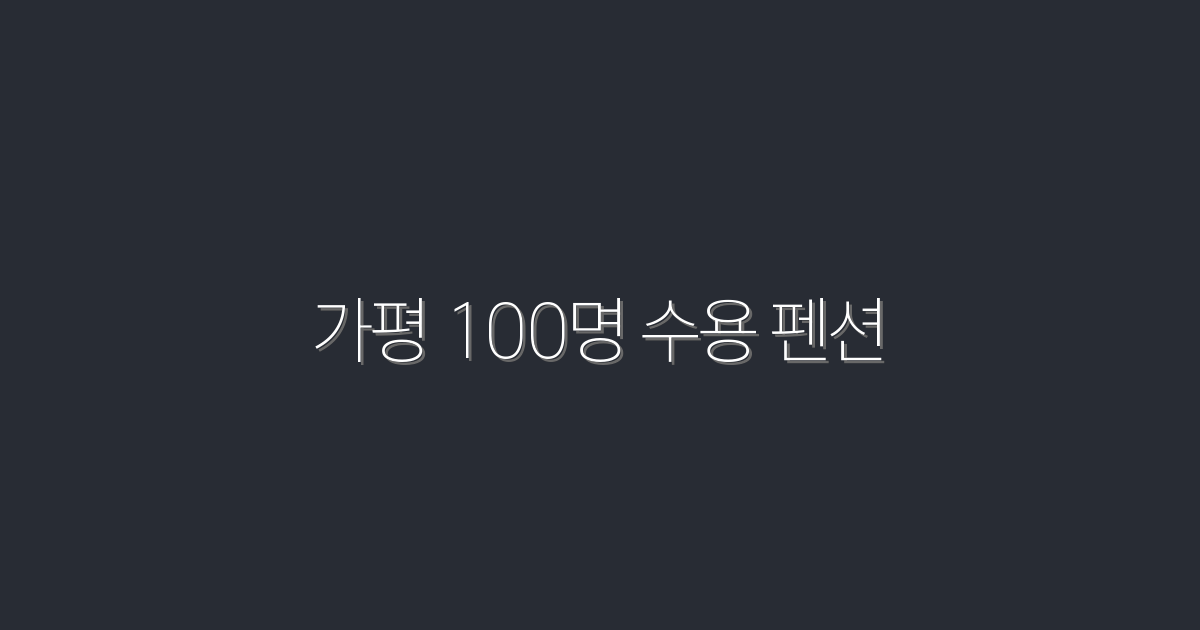 2026년 가평 100명 수용 펜션, 대규모 모임을 위한 최적 장소!