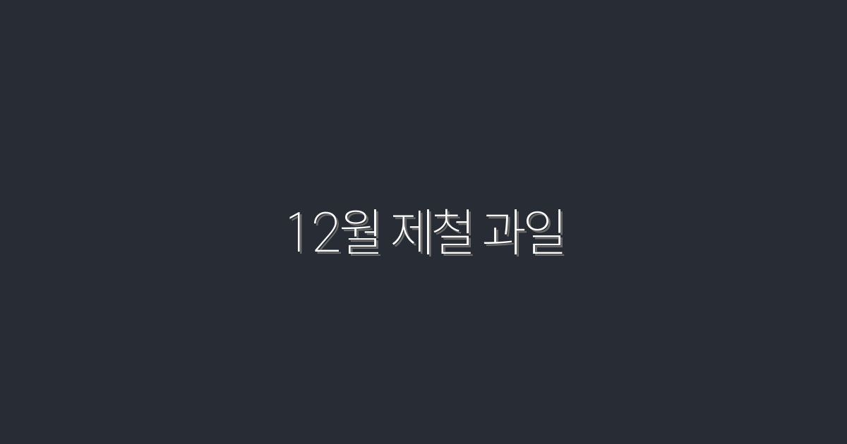 2026년 12월 제철 과일 7종, 건강과 맛을 모두 잡는 방법!