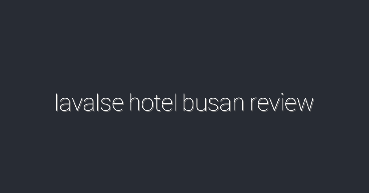 2026년 최신! lavalse hotel busan review 완벽 가이드 – 5가지 추천 이유!