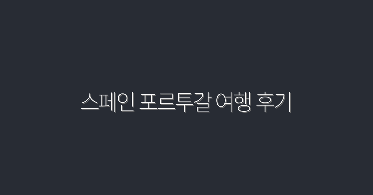 2026년 스페인 포르투갈 여행 후기: 꼭 가봐야 할 7곳!