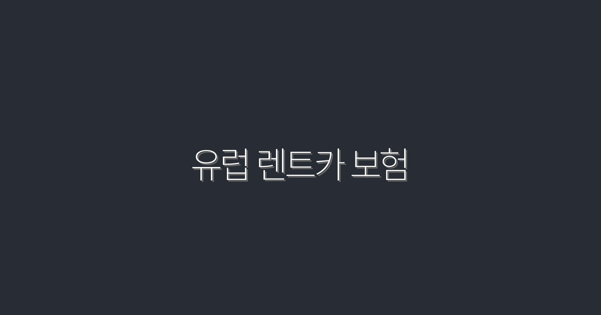 2026년 유럽 렌트카 보험, 5가지 주요 혜택 알아보기!