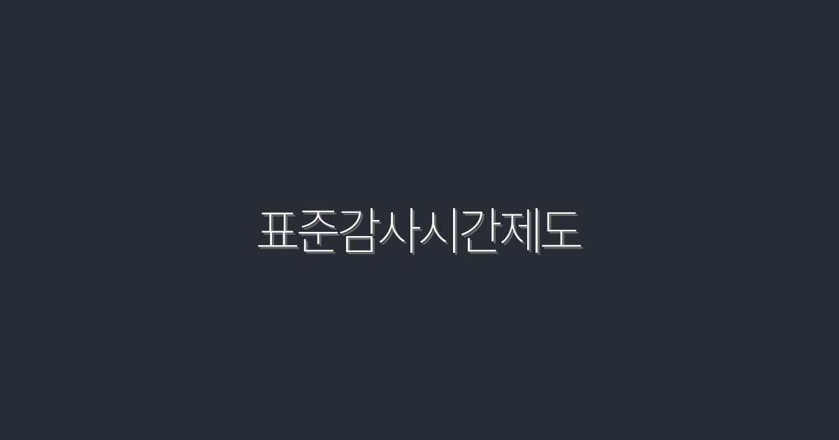 2026년 최신 표준감사시간제도, 5가지 필수 혜택 공개!