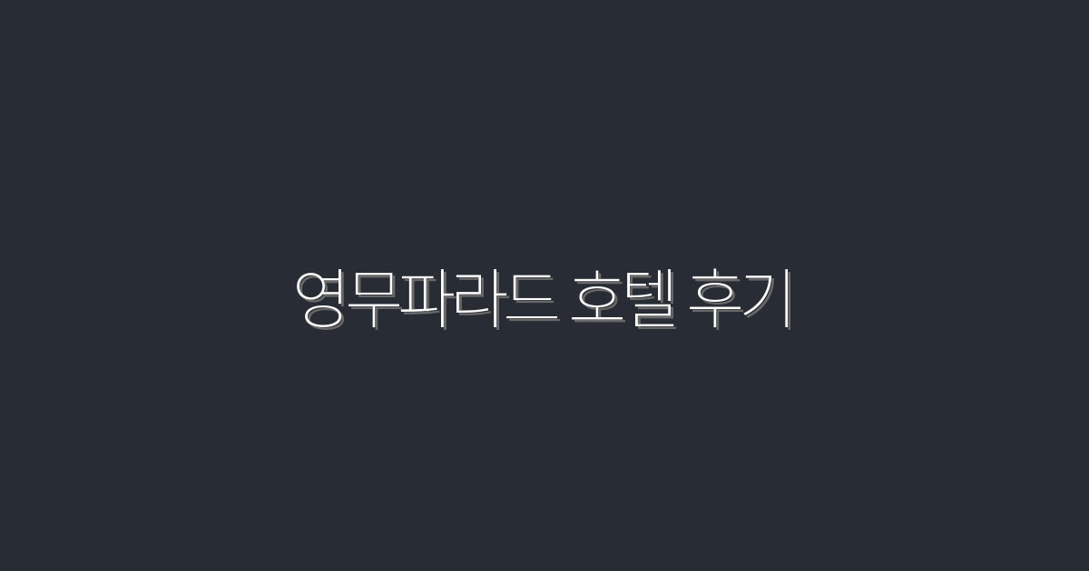 2026년 최신 영무파라드 호텔 후기: 진짜 고객의 5대 혜택!