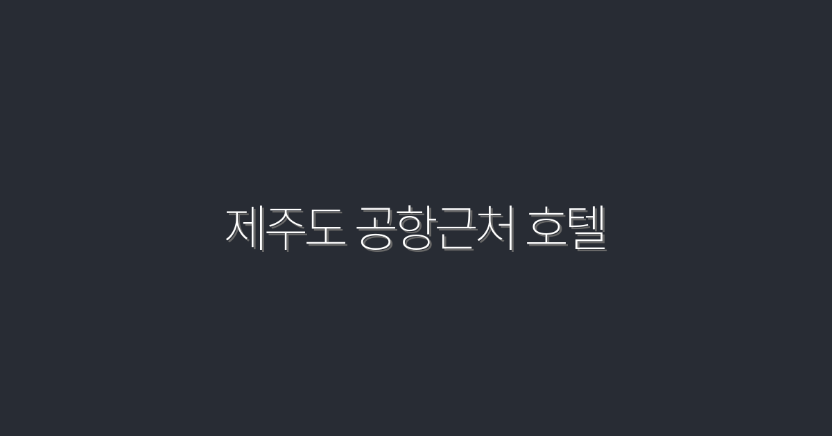 2026년 최신, 제주도 공항근처 호텔 최고의 선택 7가지!
