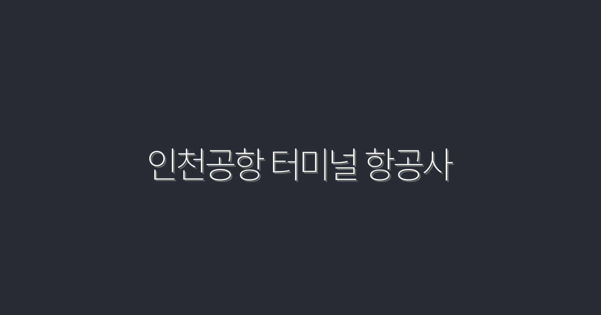 2026년 인천공항 터미널 항공사 안내: 필수 정보 5가지!