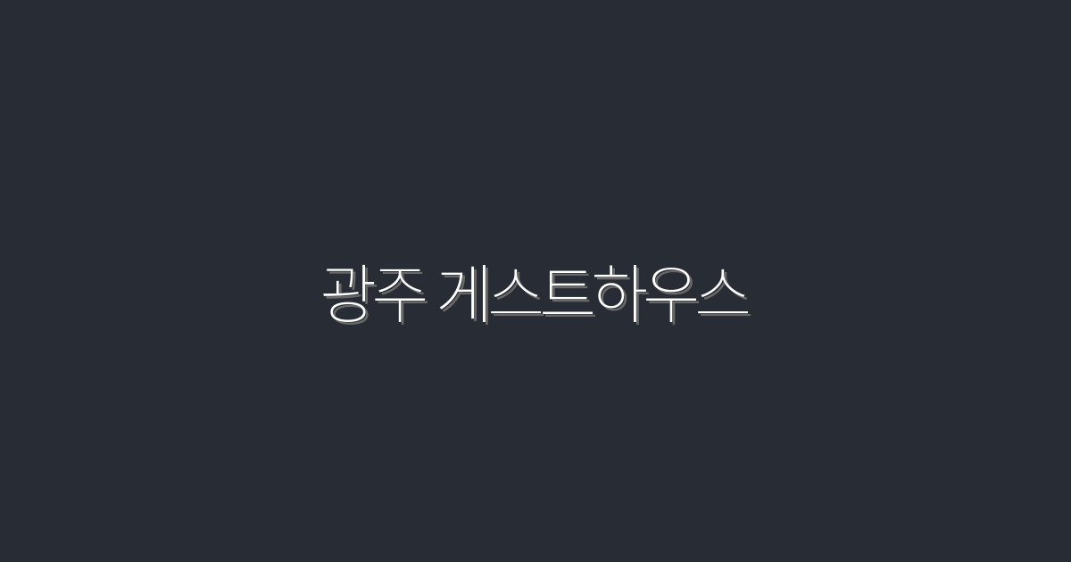 2026년 최신 광주 게스트하우스 추천 5곳과 특별 혜택!