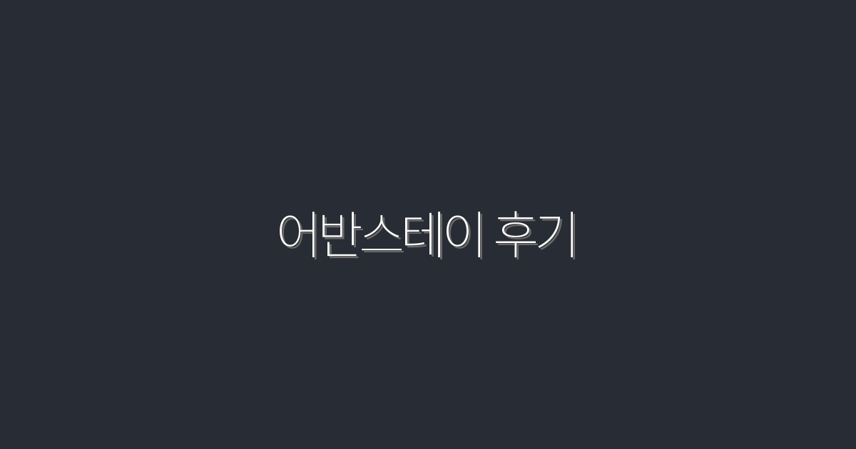 2026년 최신 어반스테이 후기: 직접 경험한 5대 꿀팁!