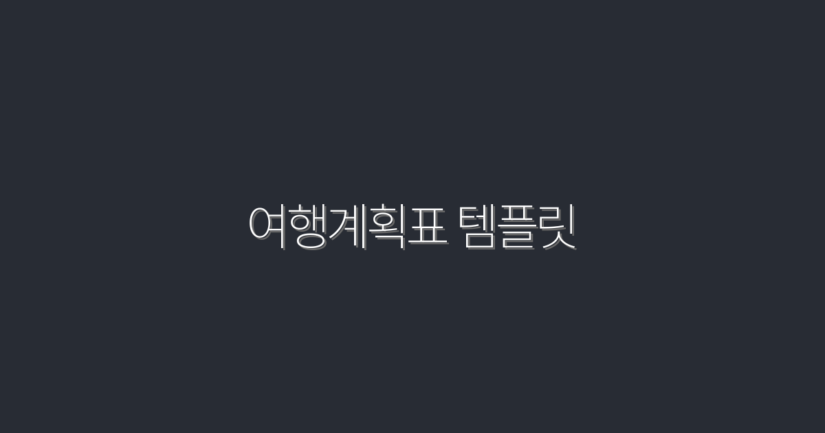 2026년 최신 여행계획표 템플릿 7종으로 완벽한 여행 준비!