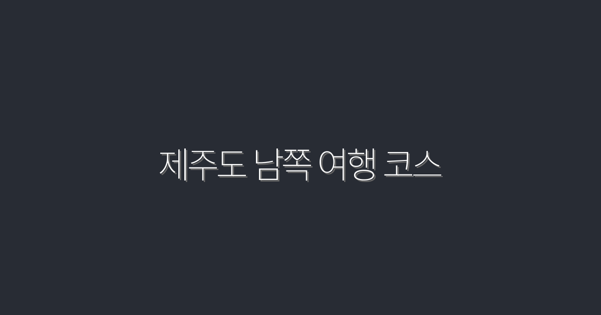 2026년 최신 제주도 남쪽 여행 코스 7가지 추천!
