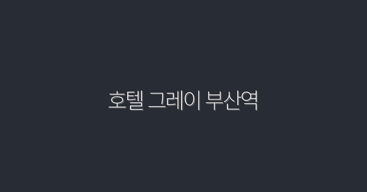 2026년 최신★부산역 호텔 그레이, 완벽한 숙박 5가지 이유!
