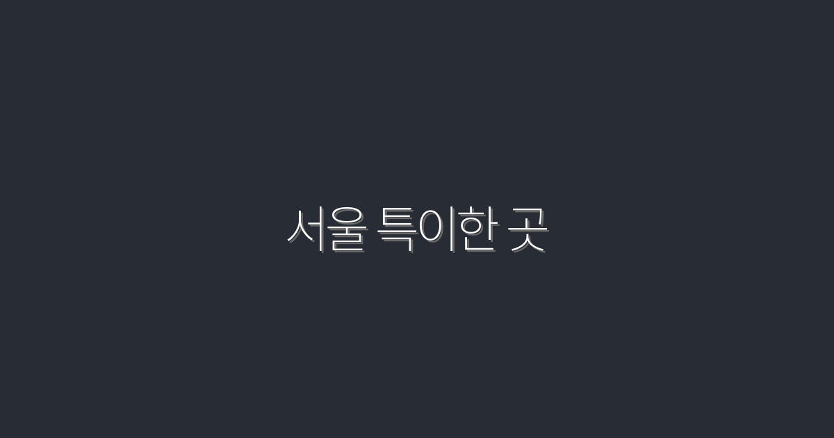 2026년 서울 특이한 곳 10선, 놓치면 후회할 경험!