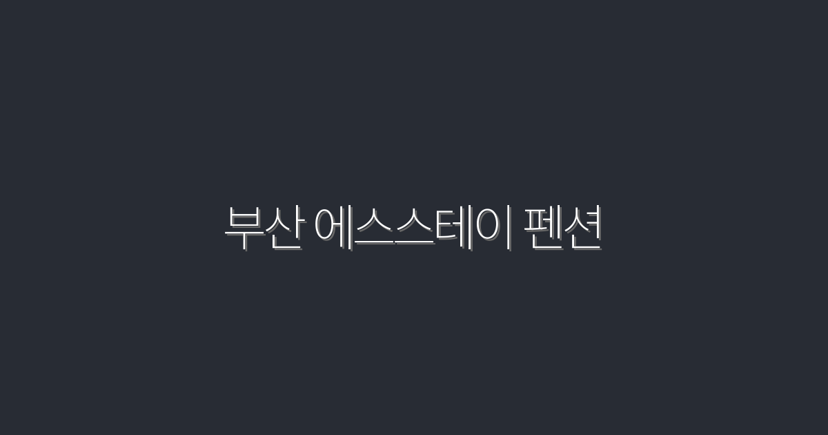 2026년 최신 부산 에스스테이 펜션, 특급 혜택 5가지!
