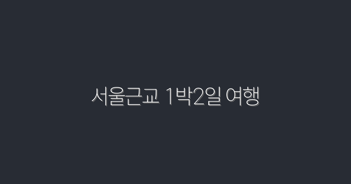 2026년 추천 서울근교 1박2일 여행 5곳! 놓치지 마세요!