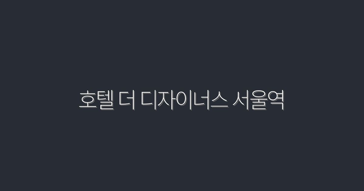 2026년 최신! 호텔 더 디자이너스 서울역에서 누리는 특별 혜택 5가지