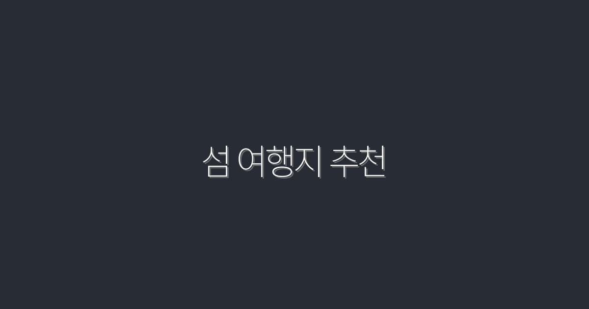 2026년 추천하는 섬 여행지 7곳, 놓치지 마세요!