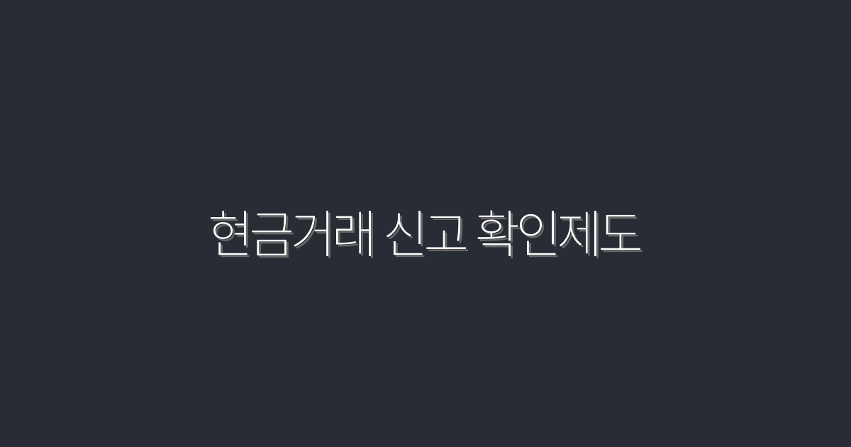 2026년 최신! 현금거래 신고 확인제도 5가지 핵심 혜택!