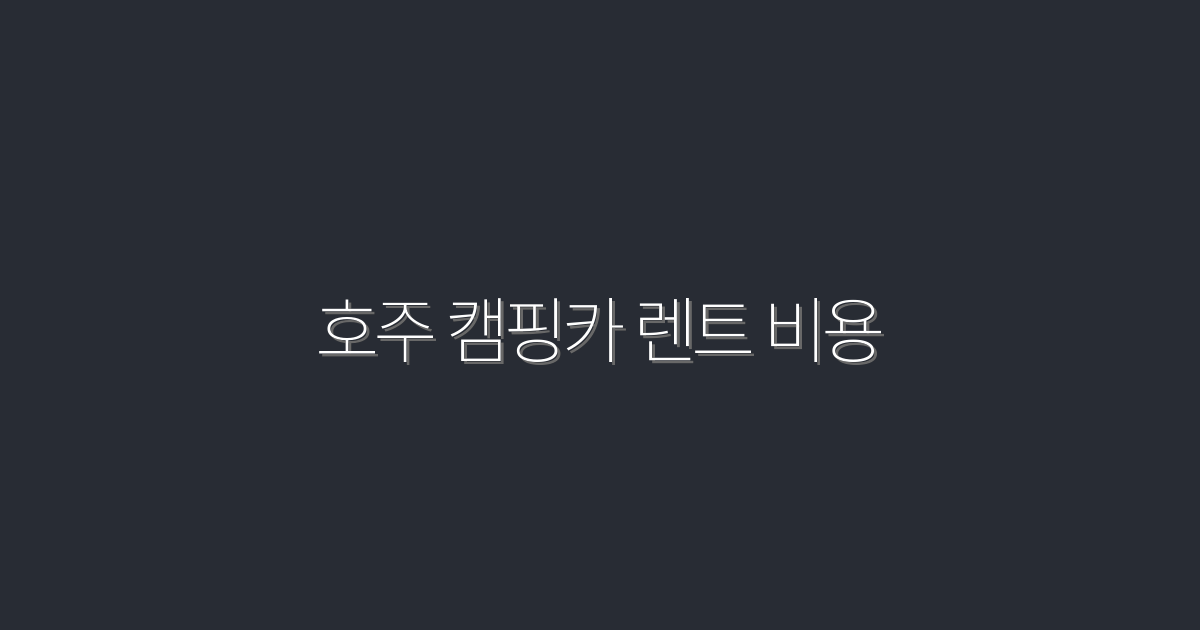 호주 캠핑카 렌트 비용, 2026년 최신 정보로 절약하는 5가지 팁!
