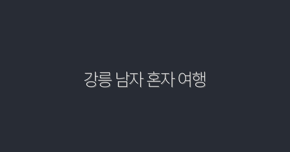 2026년, 강릉 남자 혼자 여행의 5가지 필수 팁!