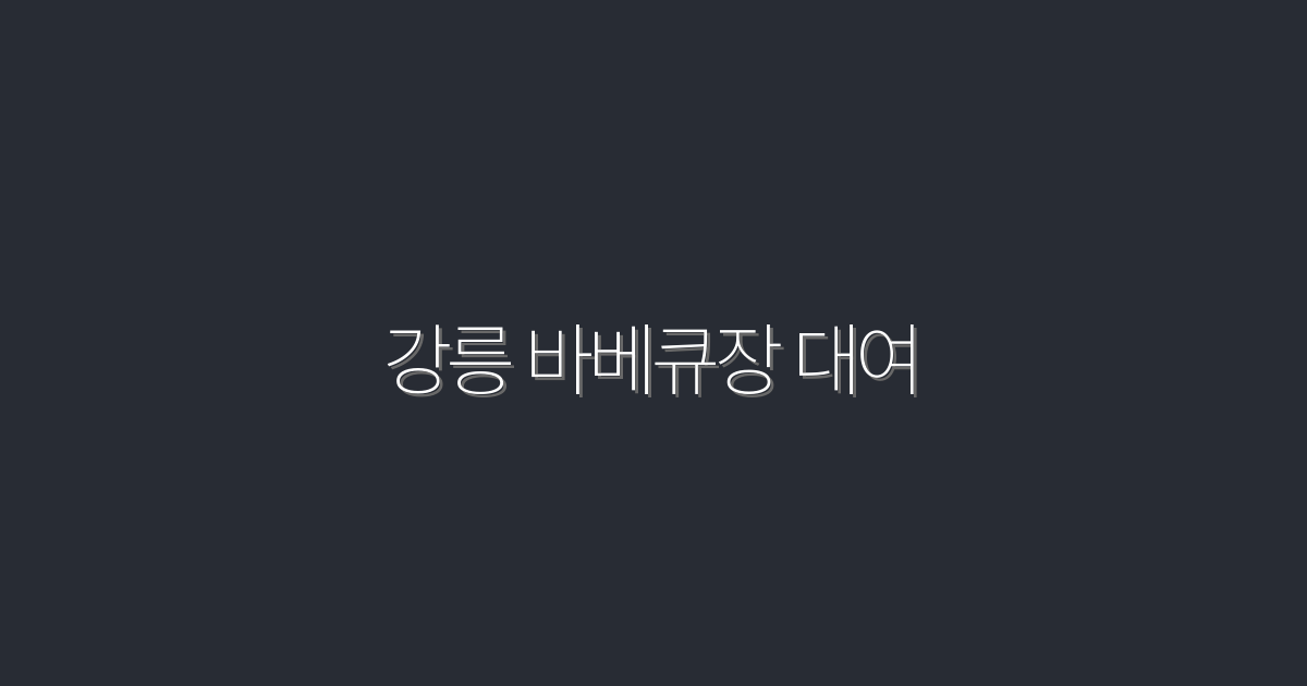 2026년 꼭 가봐야 할 강릉 바베큐장 대여 5곳 추천!