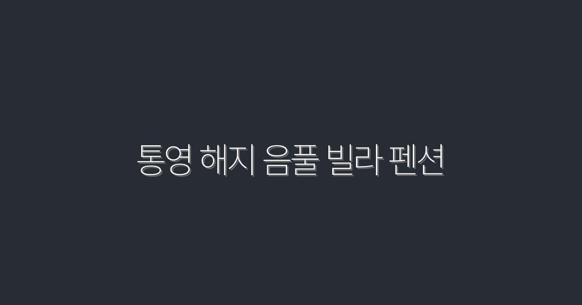 2026년 최신 통영 해지 음풀 빌라 펜션 5가지 매력 요소!