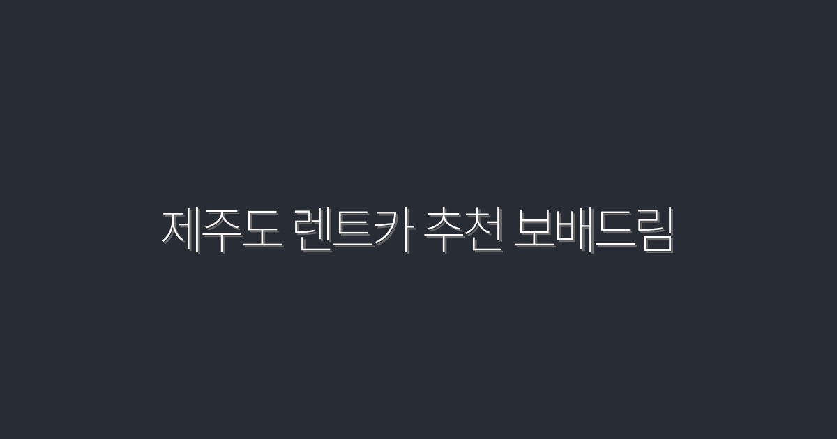 2026년 제주도 렌트카 추천 보배드림 : 경제적 혜택 5가지!
