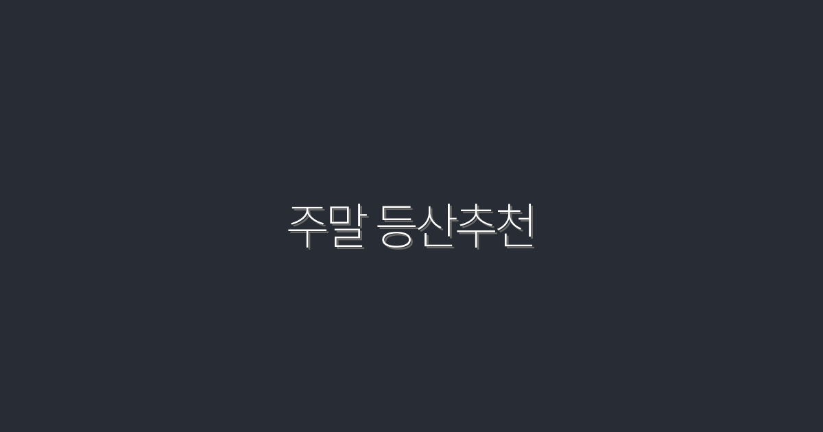 2026년 주말 등산추천: 필수 코스 7곳과 완벽 준비법!