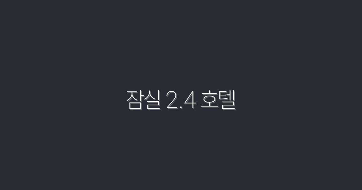 2026년 최신 잠실 2.4 호텔, 특별 할인과 혜택 총집합!